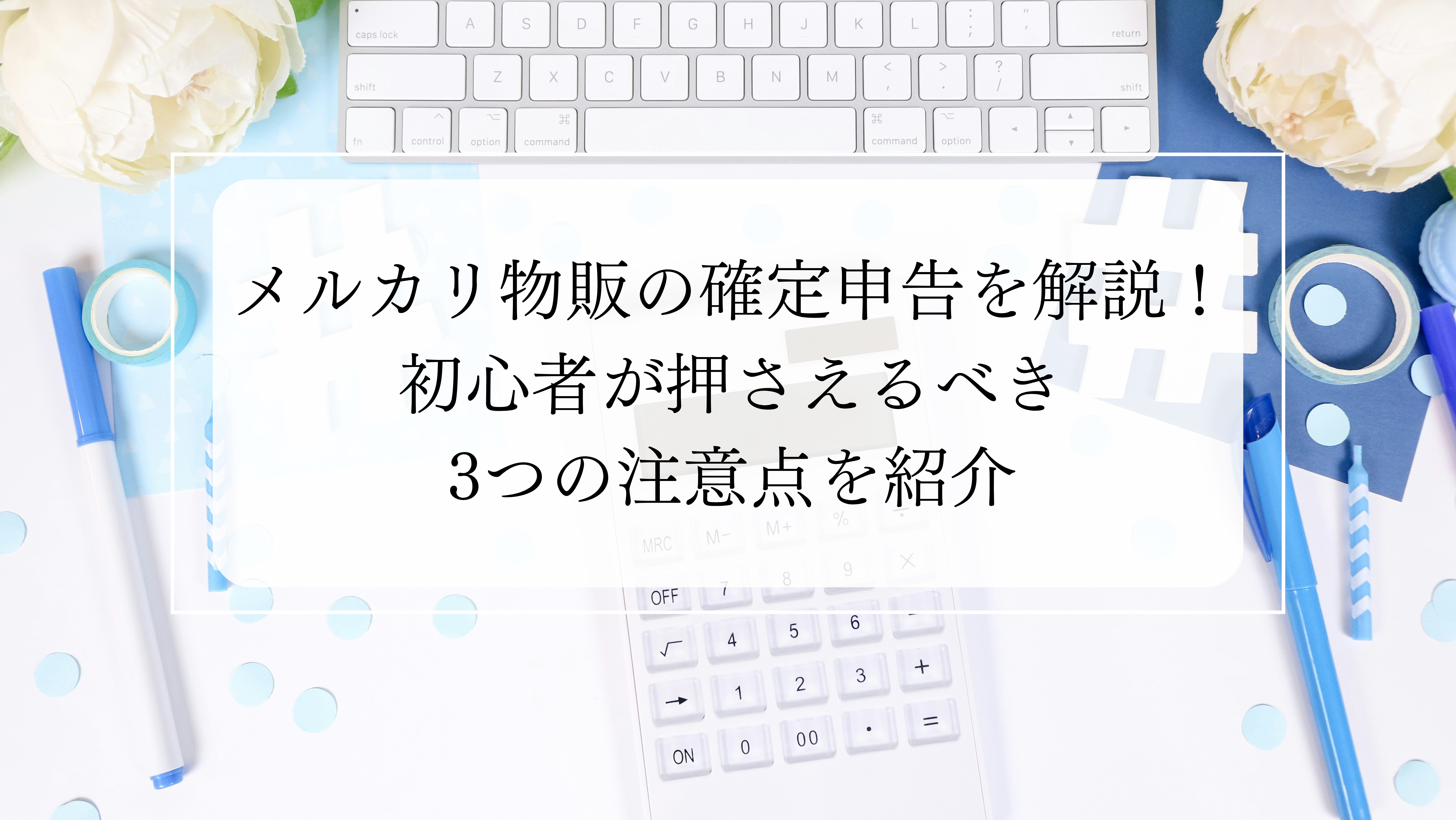 メルカリ物販の確定申告を解説！初心者が押さえるべき3つの注意点を紹介