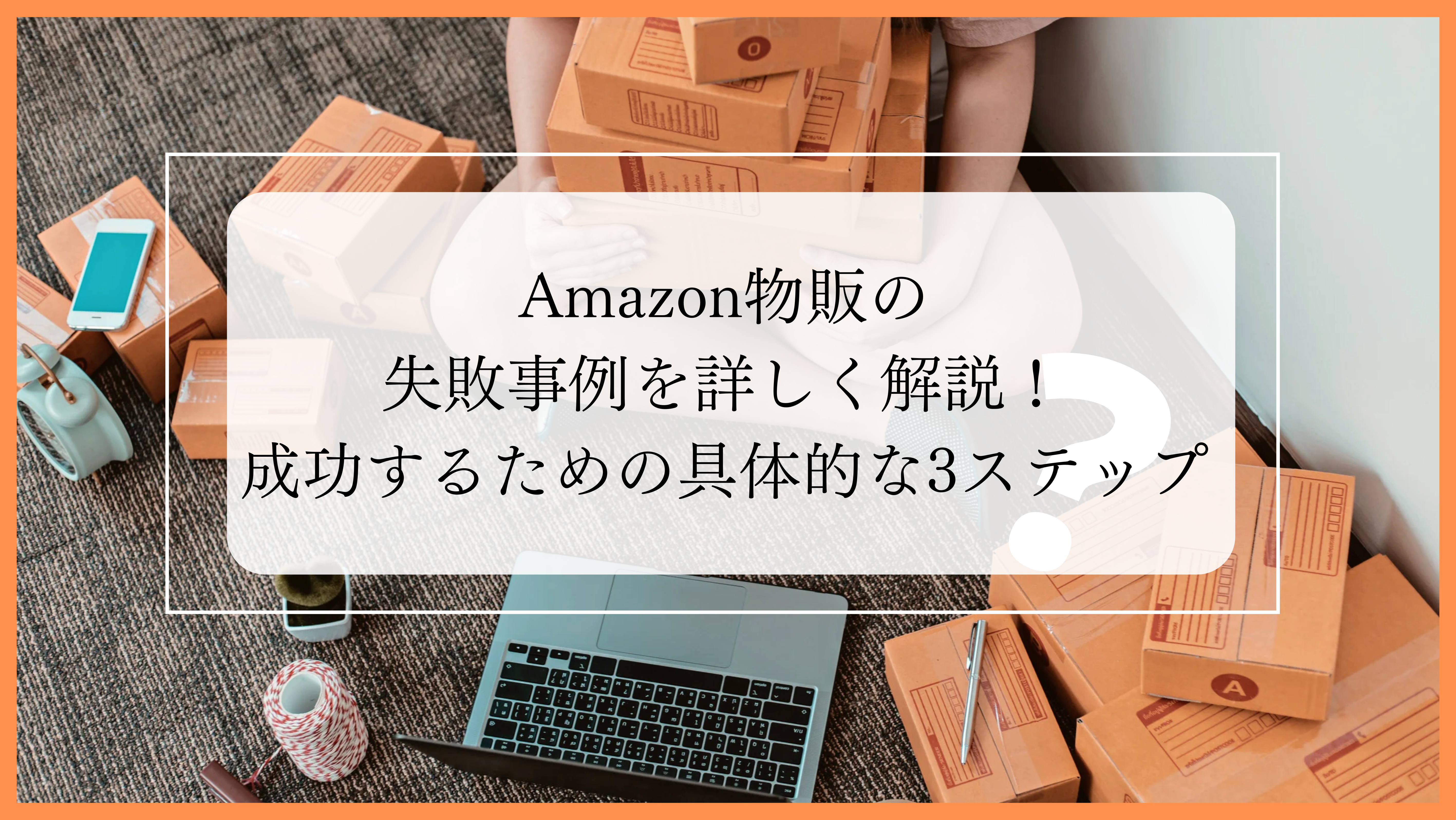 Amazon物販の失敗事例を詳しく解説！成功するための具体的な3ステップ